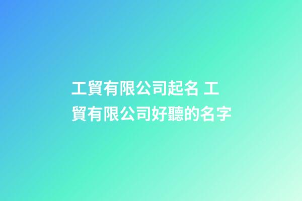 工貿有限公司起名 工貿有限公司好聽的名字-第1張-公司起名-玄機派